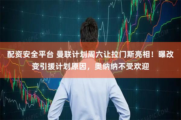 配资安全平台 曼联计划周六让拉门斯亮相！曝改变引援计划原因，奥纳纳不受欢迎