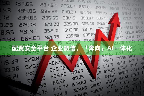 配资安全平台 企业微信，「奔向」AI一体化
