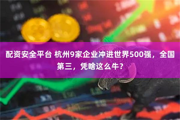 配资安全平台 杭州9家企业冲进世界500强，全国第三，凭啥这么牛？