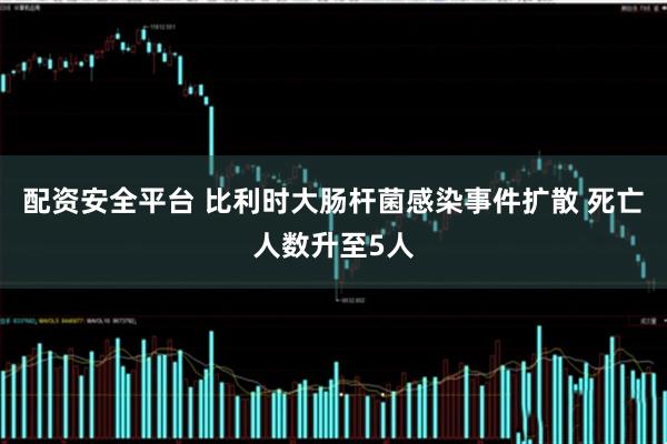 配资安全平台 比利时大肠杆菌感染事件扩散 死亡人数升至5人