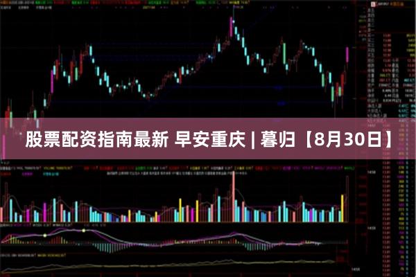 股票配资指南最新 早安重庆 | 暮归【8月30日】