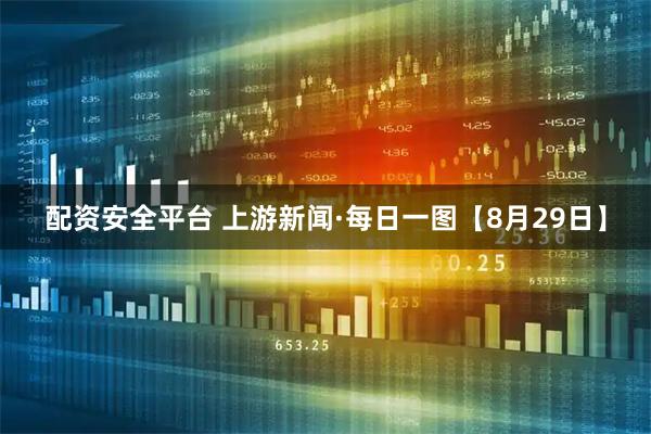 配资安全平台 上游新闻·每日一图【8月29日】
