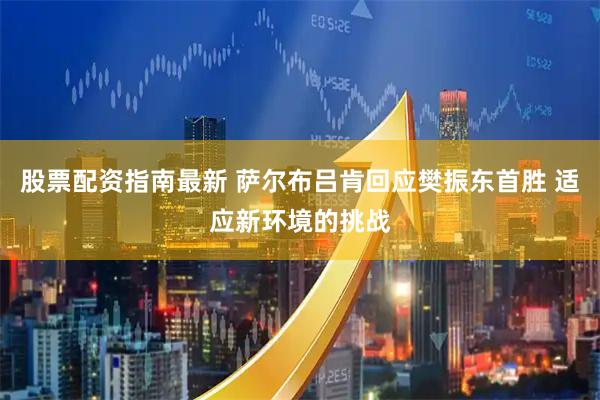 股票配资指南最新 萨尔布吕肯回应樊振东首胜 适应新环境的挑战