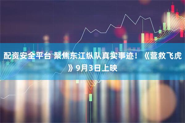 配资安全平台 聚焦东江纵队真实事迹！《营救飞虎》9月3日上映