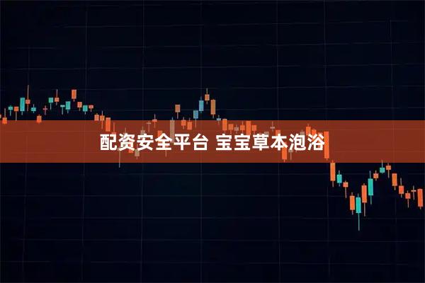 配资安全平台 宝宝草本泡浴