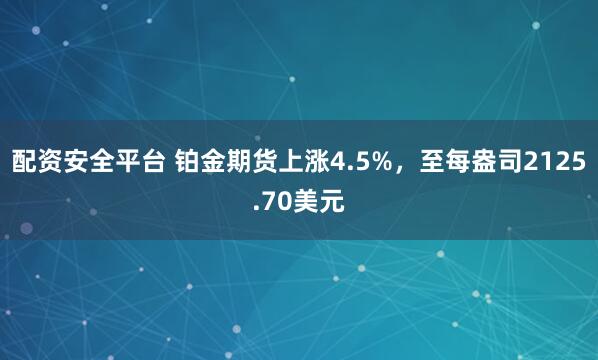 配资安全平台 铂金期货上涨4.5%，至每盎司2125.70美元