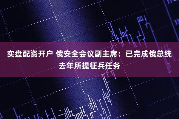 实盘配资开户 俄安全会议副主席：已完成俄总统去年所提征兵任务