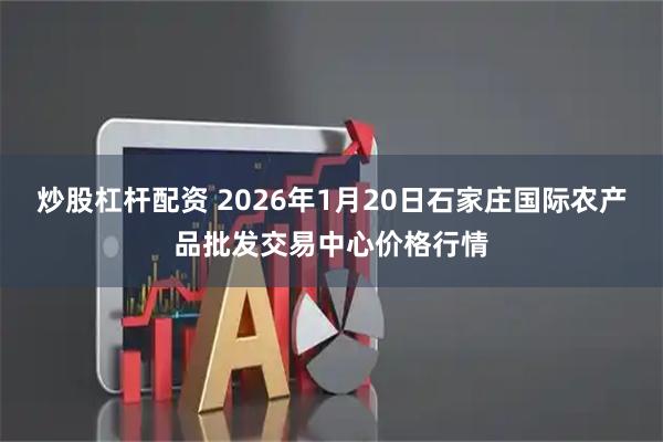 炒股杠杆配资 2026年1月20日石家庄国际农产品批发交易中心价格行情