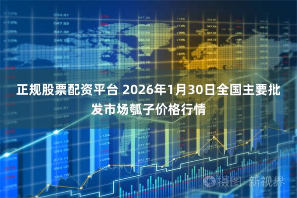 正规股票配资平台 2026年1月30日全国主要批发市场瓠子价格行情