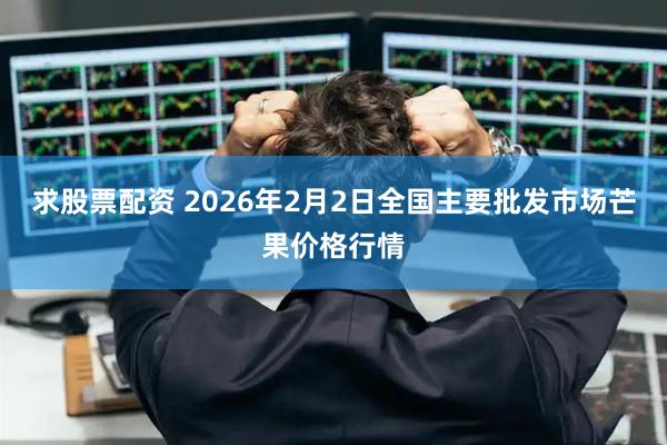 求股票配资 2026年2月2日全国主要批发市场芒果价格行情