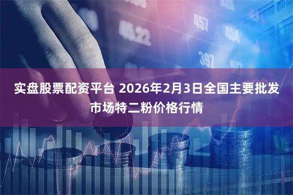 实盘股票配资平台 2026年2月3日全国主要批发市场特二粉价格行情