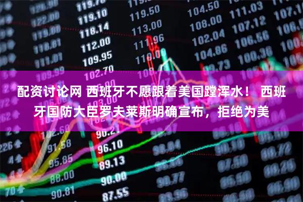 配资讨论网 西班牙不愿跟着美国蹚浑水! 西班牙国防大臣罗夫莱斯明确宣布,拒绝为美