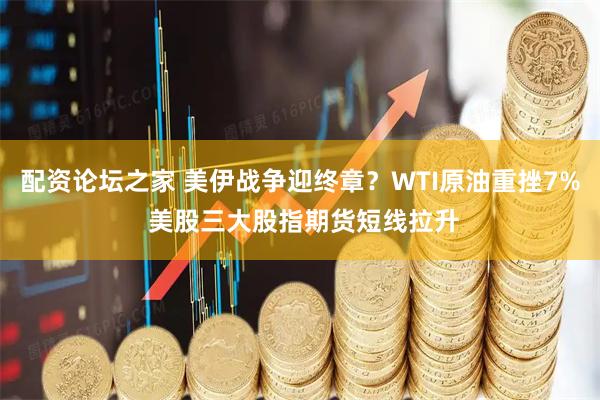 配资论坛之家 美伊战争迎终章？WTI原油重挫7% 美股三大股指期货短线拉升