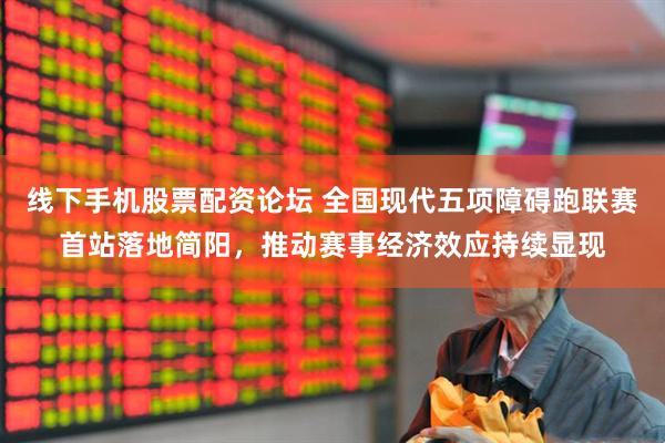 线下手机股票配资论坛 全国现代五项障碍跑联赛首站落地简阳,推动赛事经济效应持续显现